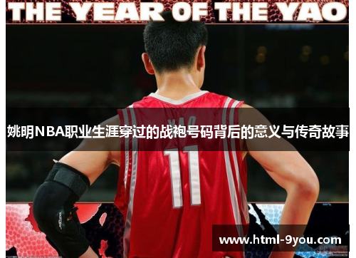 姚明NBA职业生涯穿过的战袍号码背后的意义与传奇故事