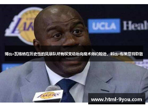 博比·瓦格纳在历史性的风暴队所有权变动后向魔术师约翰逊、科比·布莱恩特致敬
